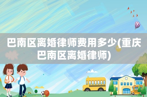 巴南區(qū)離婚律師費用多少(重慶巴南區(qū)離婚律師)