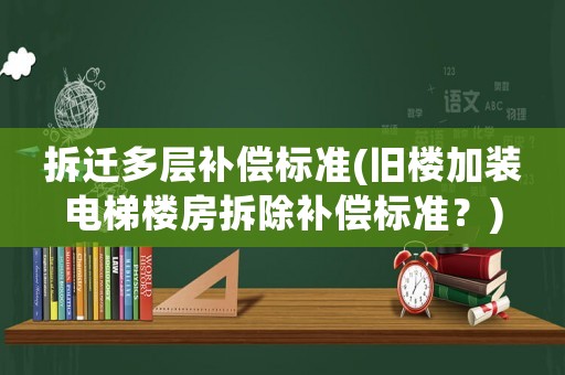 拆遷多層補償標準(舊樓加裝電梯樓房拆除補償標準？)