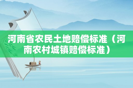 河南省農(nóng)民土地賠償標(biāo)準(zhǔn)（河南農(nóng)村城鎮(zhèn)賠償標(biāo)準(zhǔn)）
