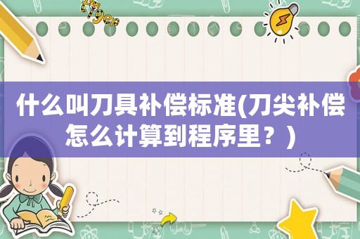 什么叫刀具補償標準(刀尖補償怎么計算到程序里？)