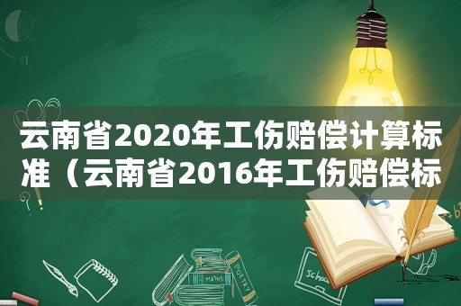 云南省2020年工傷賠償計算標(biāo)準(zhǔn)（云南省2016年工傷賠償標(biāo)準(zhǔn)表）