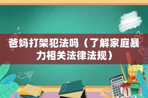 爸媽打架犯法嗎（了解家庭暴力相關(guān)法律法規(guī)）