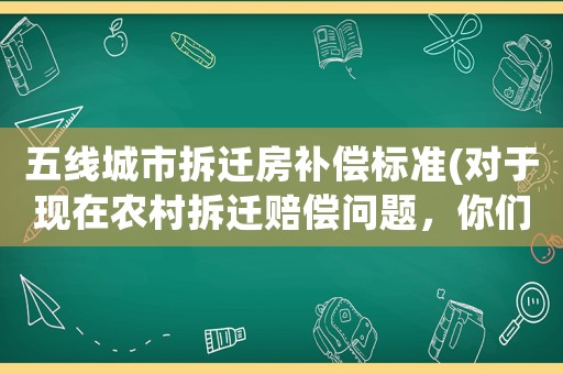 五線城市拆遷房補(bǔ)償標(biāo)準(zhǔn)(對(duì)于現(xiàn)在農(nóng)村拆遷賠償問(wèn)題，你們?cè)趺纯矗?