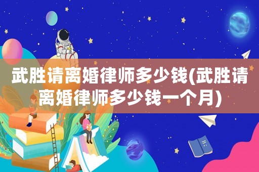 武勝請離婚律師多少錢(武勝請離婚律師多少錢一個月)