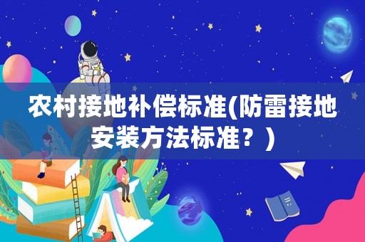 農(nóng)村接地補償標準(防雷接地安裝方法標準？)