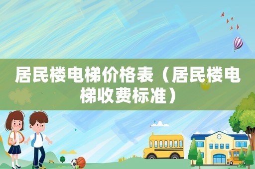 居民樓電梯價(jià)格表（居民樓電梯收費(fèi)標(biāo)準(zhǔn)）