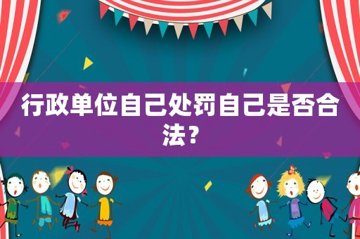 行政單位自己處罰自己是否合法？