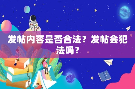 發(fā)帖內(nèi)容是否合法？發(fā)帖會犯法嗎？