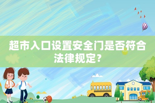 超市入口設(shè)置安全門是否符合法律規(guī)定？