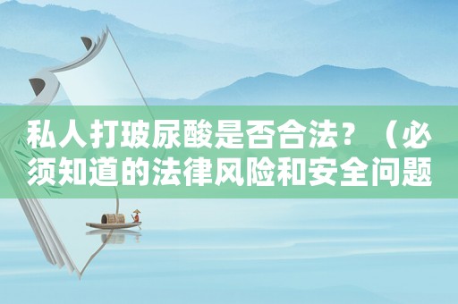 私人打玻尿酸是否合法？（必須知道的法律風(fēng)險(xiǎn)和安全問(wèn)題）