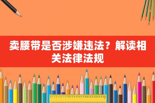 賣腰帶是否涉嫌違法？解讀相關(guān)法律法規(guī)