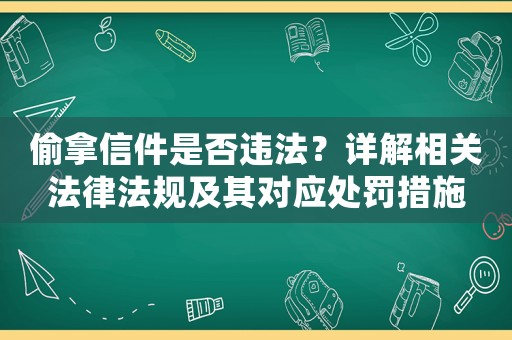 偷拿信件是否違法？詳解相關(guān)法律法規(guī)及其對(duì)應(yīng)處罰措施