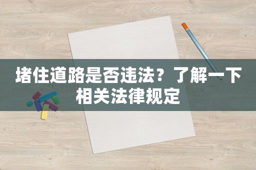 堵住道路是否違法？了解一下相關(guān)法律規(guī)定