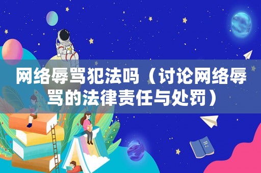網(wǎng)絡(luò)辱罵犯法嗎（討論網(wǎng)絡(luò)辱罵的法律責(zé)任與處罰）