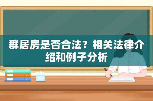 群居房是否合法？相關(guān)法律介紹和例子分析