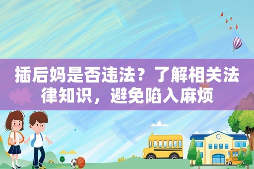 插后媽是否違法？了解相關(guān)法律知識，避免陷入麻煩