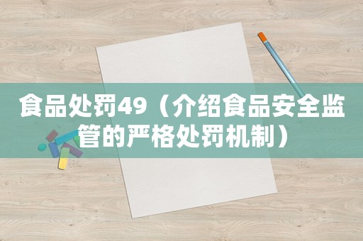 食品處罰49（介紹食品安全監(jiān)管的嚴(yán)格處罰機(jī)制）