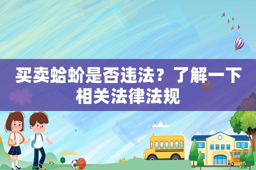 買(mǎi)賣(mài)蛤蚧是否違法？了解一下相關(guān)法律法規(guī)