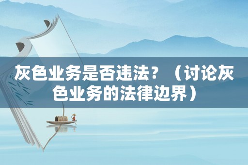 灰色業(yè)務(wù)是否違法？（討論灰色業(yè)務(wù)的法律邊界）