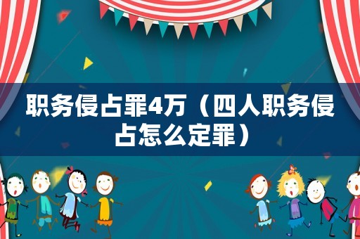職務(wù)侵占罪4萬（四人職務(wù)侵占怎么定罪）