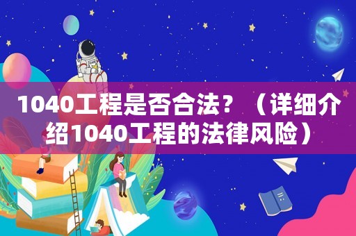 1040工程是否合法？（詳細(xì)介紹1040工程的法律風(fēng)險(xiǎn)）