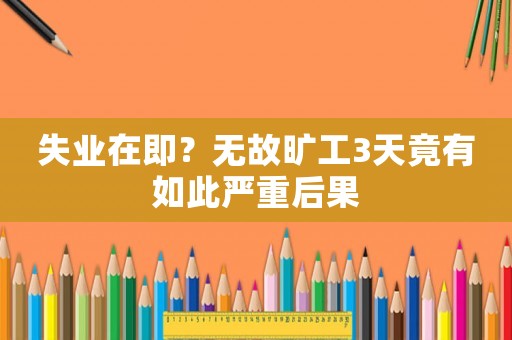 失業(yè)在即？無故曠工3天竟有如此嚴(yán)重后果