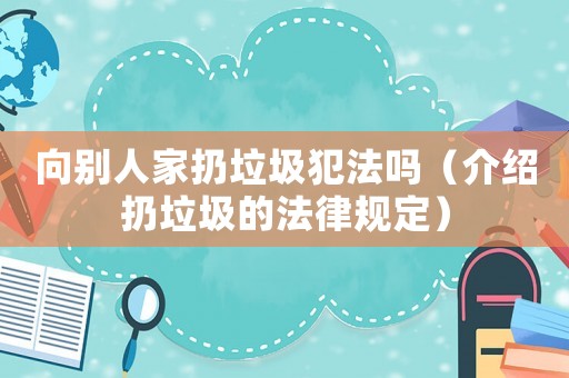 向別人家扔垃圾犯法嗎（介紹扔垃圾的法律規(guī)定）