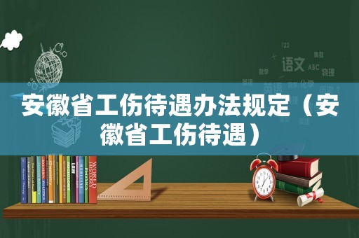 安徽省工傷待遇辦法規(guī)定（安徽省工傷待遇）
