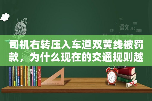司機(jī)右轉(zhuǎn)壓入車道雙黃線被罰款，為什么現(xiàn)在的交通規(guī)則越來越嚴(yán)格？