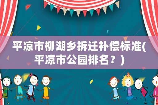 平?jīng)鍪辛l(xiāng)拆遷補(bǔ)償標(biāo)準(zhǔn)(平?jīng)鍪泄珗@排名？)