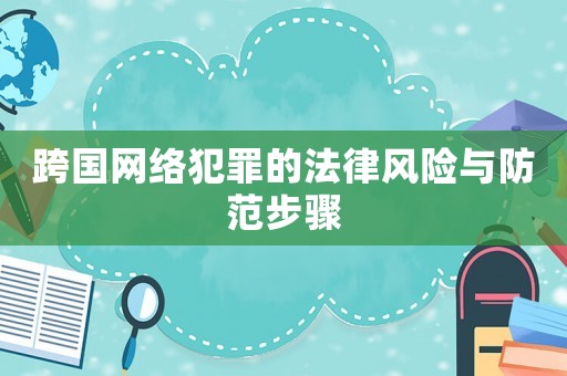 跨國網(wǎng)絡(luò)犯罪的法律風(fēng)險與防范步驟