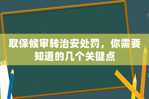 取保候?qū)忁D(zhuǎn)治安處罰，你需要知道的幾個(gè)關(guān)鍵點(diǎn)