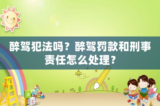 醉駕犯法嗎？醉駕罰款和刑事責(zé)任怎么處理？