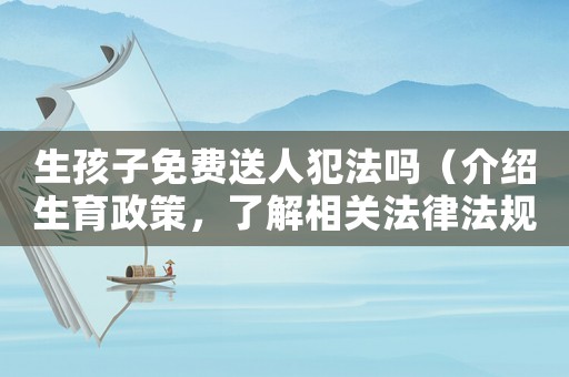 生孩子免費(fèi)送人犯法嗎（介紹生育政策，了解相關(guān)法律法規(guī)）