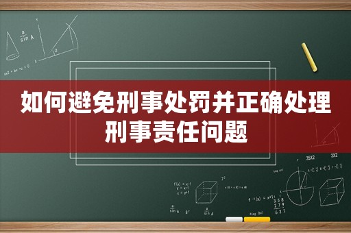 如何避免刑事處罰并正確處理刑事責任問題