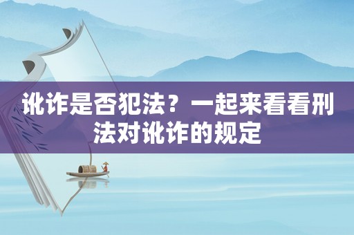 訛詐是否犯法？一起來看看刑法對(duì)訛詐的規(guī)定