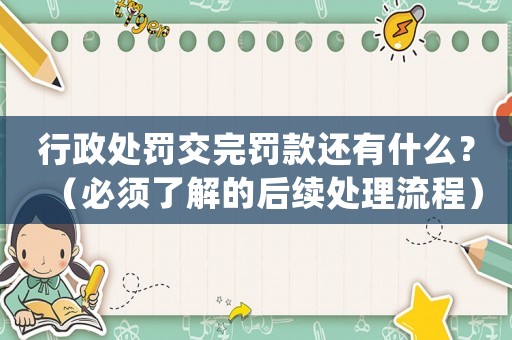 行政處罰交完罰款還有什么？（必須了解的后續(xù)處理流程）