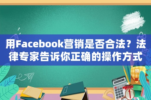 用Facebook營(yíng)銷是否合法？法律專家告訴你正確的操作方式