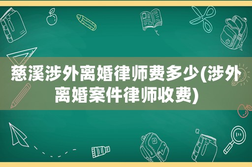 慈溪涉外離婚律師費(fèi)多少(涉外離婚案件律師收費(fèi))