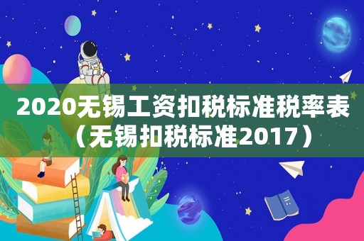 2020無(wú)錫工資扣稅標(biāo)準(zhǔn)稅率表（無(wú)錫扣稅標(biāo)準(zhǔn)2017）