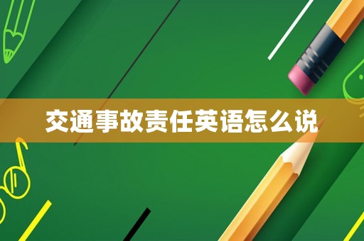 交通事故責(zé)任英語怎么說