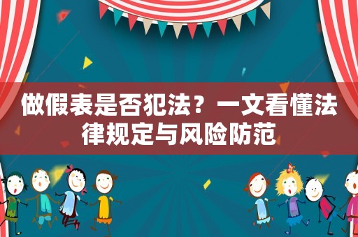做假表是否犯法？一文看懂法律規(guī)定與風(fēng)險(xiǎn)防范