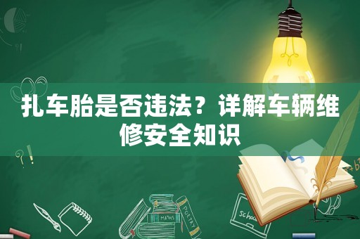 扎車(chē)胎是否違法？詳解車(chē)輛維修安全知識(shí)