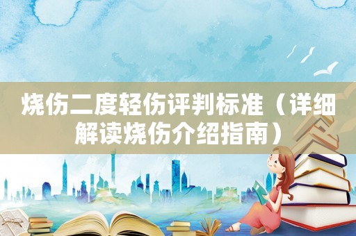 燒傷二度輕傷評判標(biāo)準(zhǔn)（詳細(xì)解讀燒傷介紹指南）