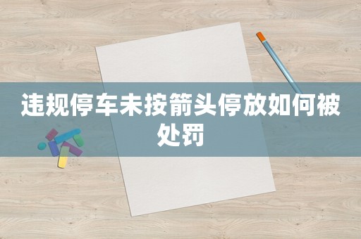 違規(guī)停車未按箭頭停放如何被處罰
