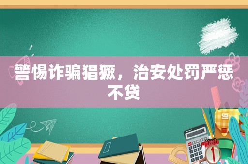 警惕詐騙猖獗，治安處罰嚴(yán)懲不貸