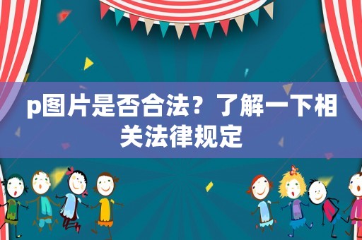 p圖片是否合法？了解一下相關(guān)法律規(guī)定