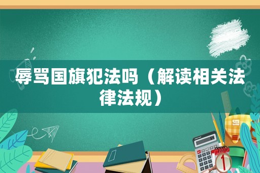 辱罵國旗犯法嗎（解讀相關法律法規(guī)）