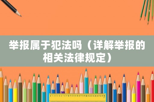 舉報屬于犯法嗎（詳解舉報的相關法律規(guī)定）