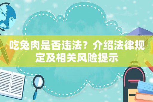 吃兔肉是否違法？介紹法律規(guī)定及相關(guān)風(fēng)險(xiǎn)提示